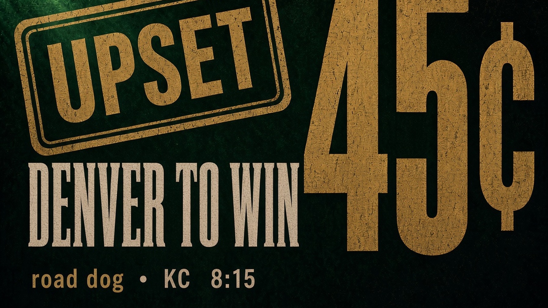 UPSET: Denver to win, 45 cents. Road dog, KC, 8:15.
