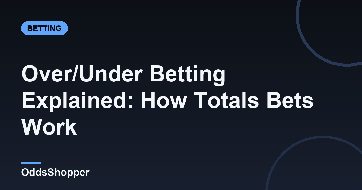 Over/Under Betting Explained: How Totals Bets Work